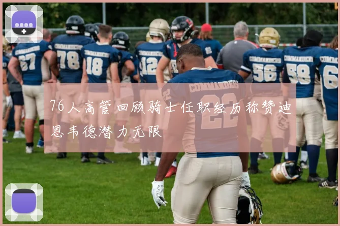 76人高管回顾骑士任职经历称赞迪恩韦德潜力无限