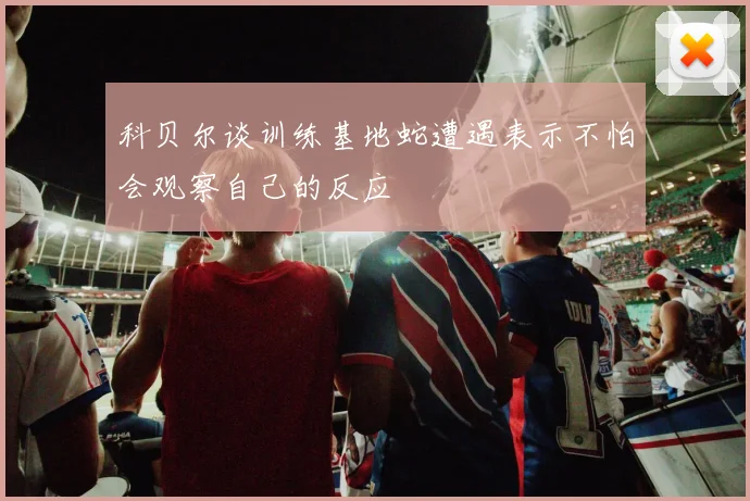 科贝尔谈训练基地蛇遭遇表示不怕会观察自己的反应