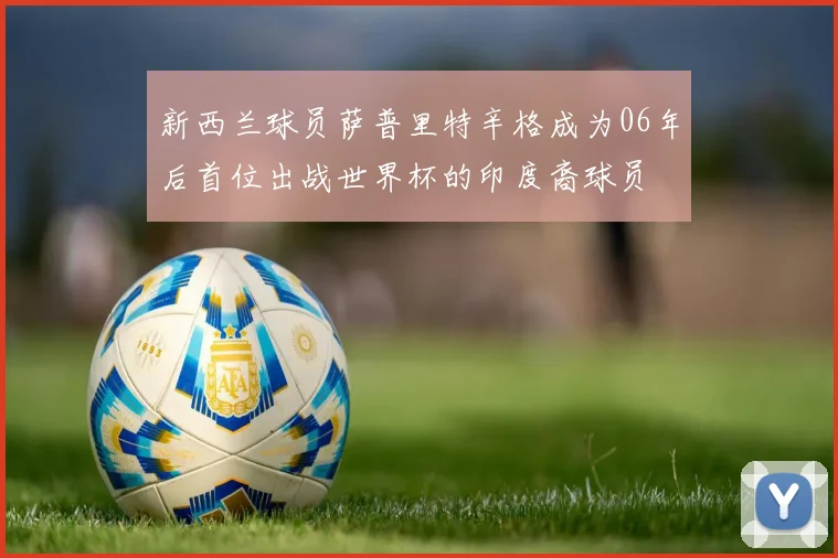 新西兰球员萨普里特辛格成为06年后首位出战世界杯的印度裔球员