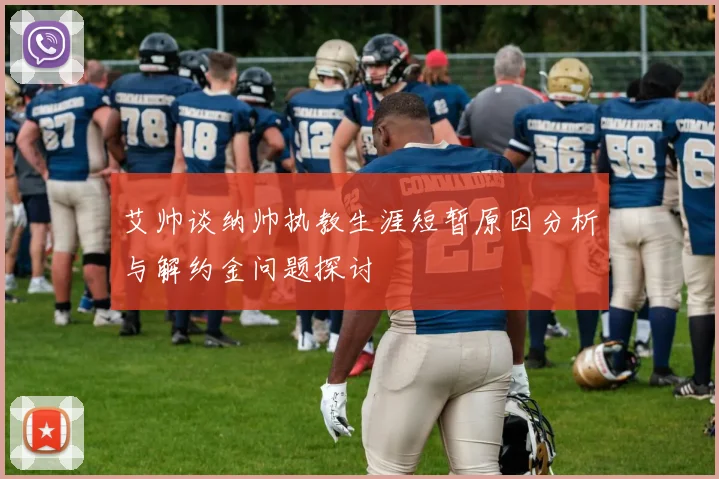 艾帅谈纳帅执教生涯短暂原因分析与解约金问题探讨