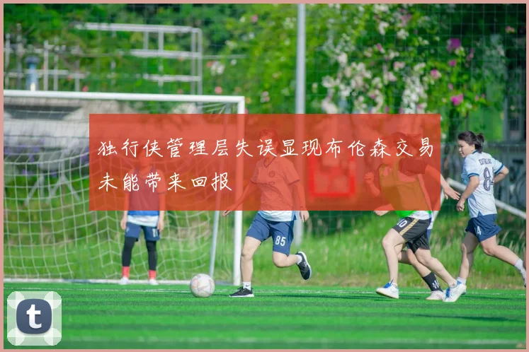 独行侠管理层失误显现布伦森交易未能带来回报